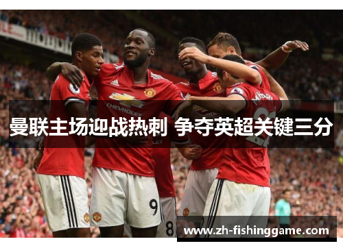曼联主场迎战热刺 争夺英超关键三分